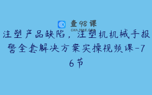 注塑产品缺陷，注塑机机械手报警全套解决方案实操视频课-76节