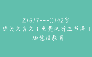 Z1517---[]142字通关文言文【免费试听三节课】-趣慧投教育