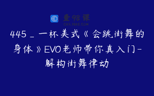445_一杯美式《会跳街舞的身体》EVO老师带你真入门-解构街舞律动