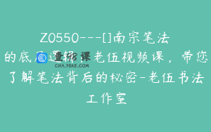 Z0550---[]南宗笔法的底层逻辑：老伍视频课，带您了解笔法背后的秘密-老伍书法工作室