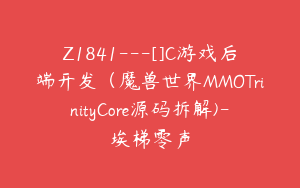 Z1841---[]C游戏后端开发（魔兽世界MMOTrinityCore源码拆解)-埃梯零声