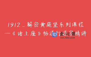 1912_解密黄庭坚系列课程—《诸上座》帖逐行逐字精讲