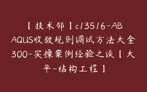 【技术邻】c13516-ABAQUS收敛规则调试方法大全300-实操案例经验之谈【大平-结构工程】