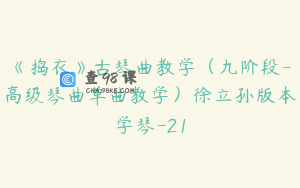 《捣衣》古琴曲教学（九阶段-高级琴曲单曲教学）徐立孙版本学琴-21