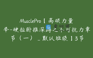 MusclePro【高硕力量举-硬拉卧推深蹲之不可抗力章节（一）_默认班级】3节