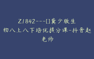 Z1842---[]冀少版生物八上八下培优提分课-抖音赵老师