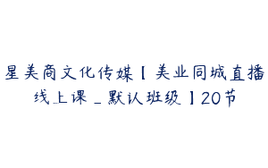 星美商文化传媒【美业同城直播线上课_默认班级】20节