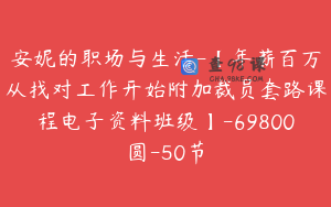 安妮的职场与生活-【年薪百万从找对工作开始附加裁员套路课程电子资料班级】-69800圆-50节