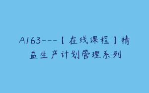 A163—【在线课程】精益生产计划管理系列