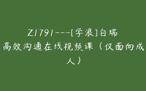 Z1791---[学浪]白瑞高效沟通在线视频课（仅面向成人）