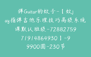弹Guitar的蚊子-【蚊jay指弹吉他乐理技巧高级系统课默认班级-7288275971914864930】-99900圆-230节