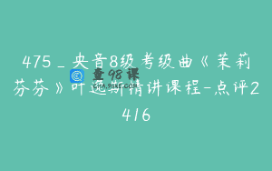 475_央音8级考级曲《茉莉芬芬》叶逸斯精讲课程-点评2416