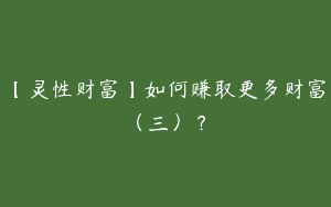 【灵性财富】如何赚取更多财富（三）？