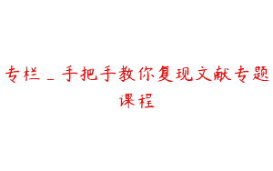 专栏_手把手教你复现文献专题课程