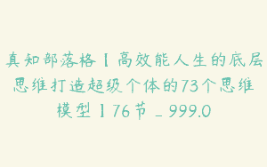 真知部落格【高效能人生的底层思维打造超级个体的73个思维模型】76节_999.0