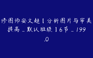 修图师安文超【分析图片与审美提高_默认班级】6节_199.0