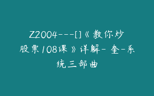 Z2004—[]《教你炒股票108课》详解-雲奎-系统三部曲
