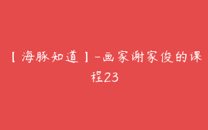 【海豚知道】-画家谢家俊的课程23