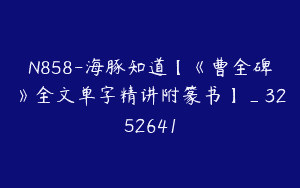 N858-海豚知道【《曹全碑》全文单字精讲附篆书】_3252641