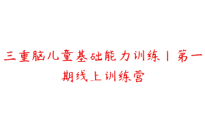 三重脑儿童基础能力训练｜第一期线上训练营