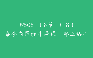 N808-【8节-￥118】泰拳内围缠斗课程_邓立格斗