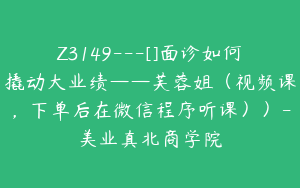 Z3149---[]面诊如何撬动大业绩——芙蓉姐（视频课，下单后在微信程序听课））-美业真北商学院