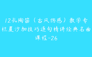 12孔陶笛（古风伤感）教学专栏夏沙加技巧逐句精讲经典名曲课程-26