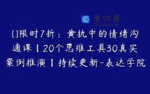 []限时7折：黄执中的情绪沟通课【20个思维工具30真实案例推演】持续更新-表达学院