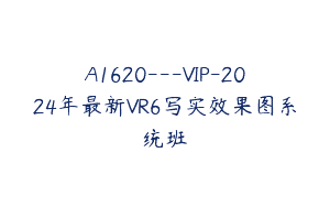 A1620—VIP-2024年最新VR6写实效果图系统班