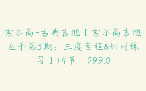 索尔高-古典吉他【索尔高吉他左手第3期:三度音程&针对练习】14节_299.0