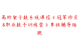 高阶架子鼓系统课程《冠军师资&职业鼓手训练营》单独辅导陪跑