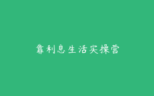 靠利息生活实操营