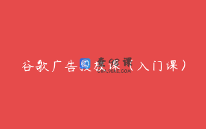 谷歌广告投放课（入门课）