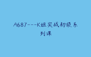 A687---K姐实战初级系列课