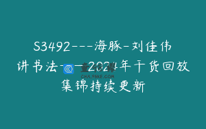 S3492—海豚-刘佳伟讲书法——2024年干货回放集锦持续更新