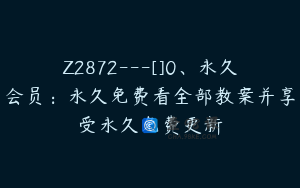 Z2872---[]0、永久会员：永久免费看全部教案并享受永久免费更新