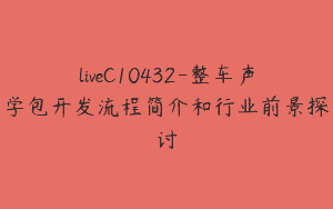 liveC10432-整车声学包开发流程简介和行业前景探讨