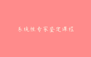 系统性专家鉴定课程