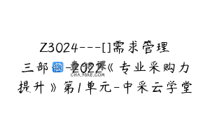 Z3024—[]需求管理三部曲-2022《专业采购力提升》第1单元-中采云学堂
