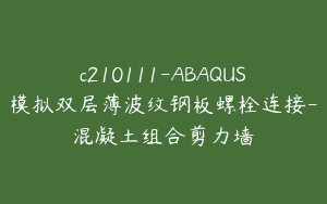 c210111-ABAQUS模拟双层薄波纹钢板螺栓连接-混凝土组合剪力墙