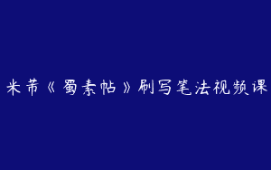 米芾《蜀素帖》刷写笔法视频课