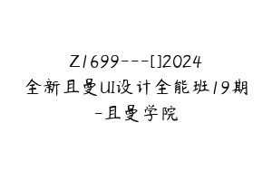 Z1699—[]2024全新且曼UI设计全能班19期-且曼学院