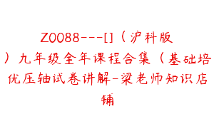 Z0088---[]（沪科版）九年级全年课程合集（基础培优压轴试卷讲解-梁老师知识店铺