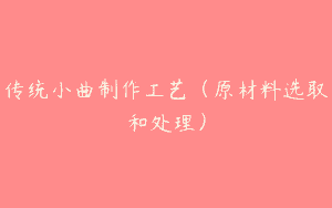 传统小曲制作工艺（原材料选取和处理）
