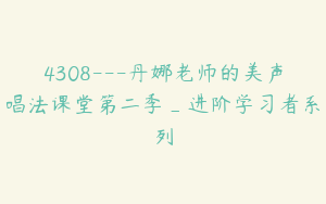 4308---丹娜老师的美声唱法课堂第二季_进阶学习者系列