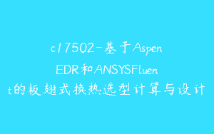 c17502-基于AspenEDR和ANSYSFluent的板翅式换热选型计算与设计