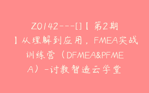 Z0142---[]【第2期】从理解到应用，FMEA实战训练营（DFMEA&PFMEA）-讨教智造云学堂
