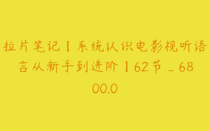 拉片笔记【系统认识电影视听语言从新手到进阶】62节_6800.0