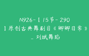 N926-【15节-￥290】原创古典舞剧目《卿卿日常》_刘斌舞蹈