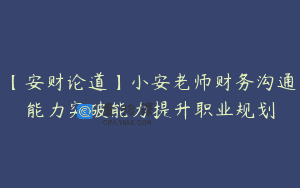 【安财论道】小安老师财务沟通能力突破能力提升职业规划